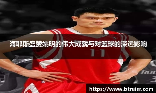 海耶斯盛赞姚明的伟大成就与对篮球的深远影响