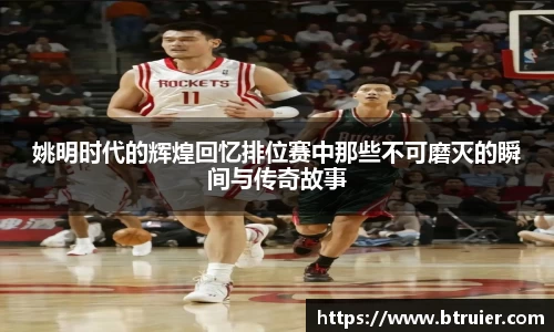 姚明时代的辉煌回忆排位赛中那些不可磨灭的瞬间与传奇故事