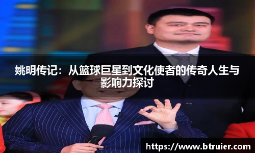 姚明传记：从篮球巨星到文化使者的传奇人生与影响力探讨