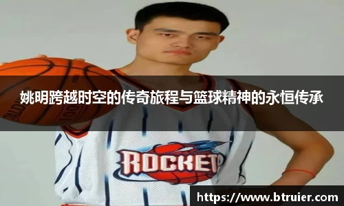 姚明跨越时空的传奇旅程与篮球精神的永恒传承