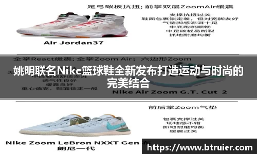 姚明联名Nike篮球鞋全新发布打造运动与时尚的完美结合