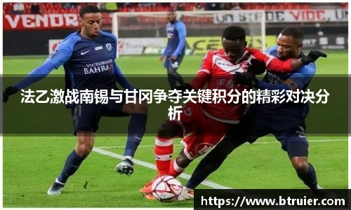 法乙激战南锡与甘冈争夺关键积分的精彩对决分析