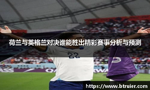 荷兰与英格兰对决谁能胜出精彩赛事分析与预测